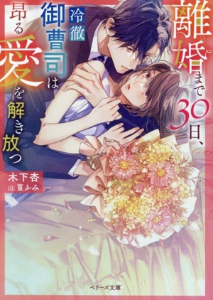 離婚まで30日、冷徹御曹司は昂る愛を解き放つベリーズ文庫