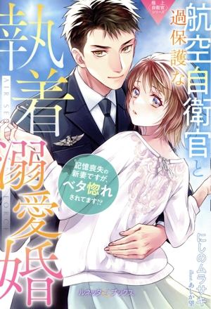 過保護な航空自衛官と執着溺愛婚 記憶喪失の新妻ですが、ベタ惚れされてます!? 極上自衛官シリーズ ルネッタブックス