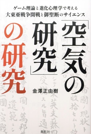 「空気の研究」の研究 ゲーム理論と進化心理学で考える大東亜戦争開戦と御聖断のサイエンス