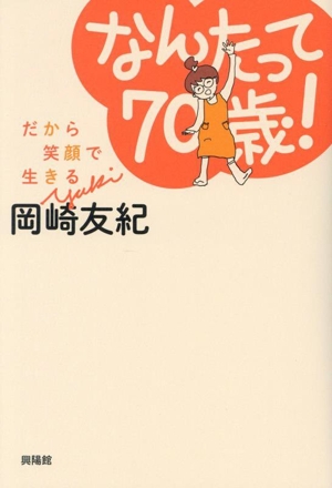 なんたって70歳！ だから笑顔で生きる