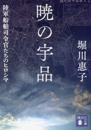 暁の宇品 陸軍船舶司令官たちのヒロシマ 講談社文庫