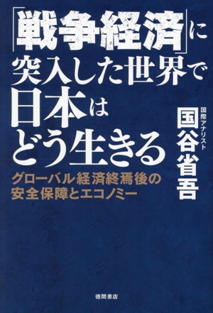 「戦争経済」に突入した世界で日本はどう生きる グローバル経済終焉後の安全保障とエコノミー