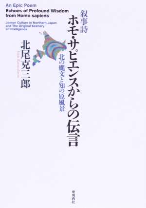 叙事詩 ホモ・サピエンスからの伝言 北の縄文と知の原風景