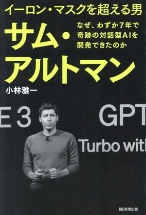 イーロン・マスクを超える男 サム・アルトマン なぜ、わずか7年で奇跡の対話型AIを開発できたのか