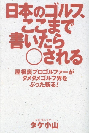 日本のゴルフ、ここまで書いたら○される 屋根裏プロゴルファーがダメダメゴルフ界をぶった斬る！