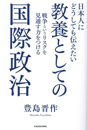 日本人にどうしても伝えたい 教養としての国際政治 戦争というリスクを見通す力をつける