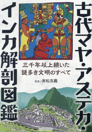 古代マヤ・アステカ・インカ解剖図鑑 三千年以上続いた謎多き文明のすべて