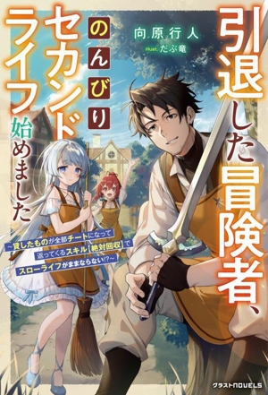 引退した冒険者、のんびりセカンドライフ始めました 貸したものが全部チートになって返ってくるスキル【絶対回収】でスローライフがままならない!? グラストノベルス