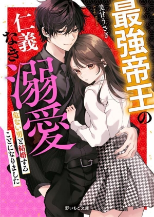 最強帝王の仁義なき溺愛 危ない男と結婚することになりました 野いちご文庫