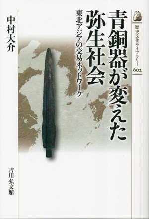 青銅器が変えた弥生社会 東北アジアの交易ネットワーク 歴史文化ライブラリー602