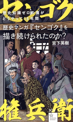 歴史知識ゼロの僕がどうやって18年間歴史マンガ『センゴク』を描き続けられたのか？ 星海社新書304