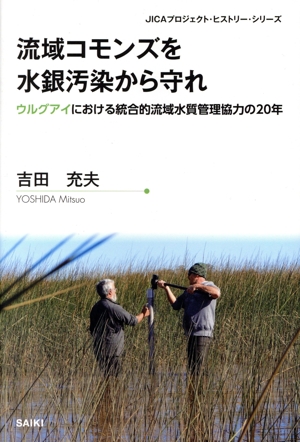 流域コモンズを水銀汚染から守れ ウルグアイにおける統合的流域水質管理協力の20年 JICAプロジェクト・ヒストリー・シリーズ