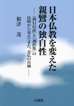 日本仏教を変えた 親鸞の独自性『教行信証』と『選択集』の比較から見えてきた、念仏の真価