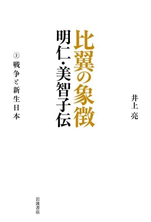 比翼の象徴 明仁・美智子伝(上) 戦争と新生日本