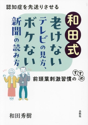 和田式 老けないテレビの見方、ボケない新聞の読み方 認知症を先送りさせる前頭葉刺激習慣のすすめ