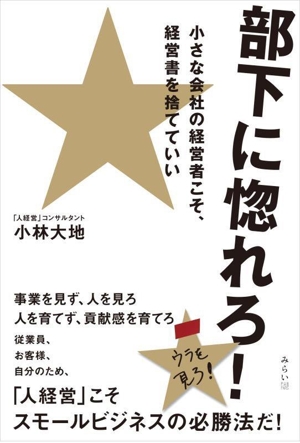 部下に惚れろ！ 小さな会社の経営者こそ、経営書を捨てていい