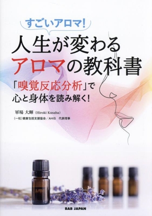 すごいアロマ！人生が変わるアロマの教科書 「嗅覚反応分析」で心と身体を読み解く！