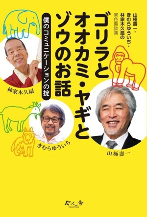 ゴリラとオオカミ・ヤギとゾウのお話 僕のコミュニケーションの掟 山極壽一・きむらゆういち・林家木久扇の異色鼎談集 今人舎・子ども大学叢書2