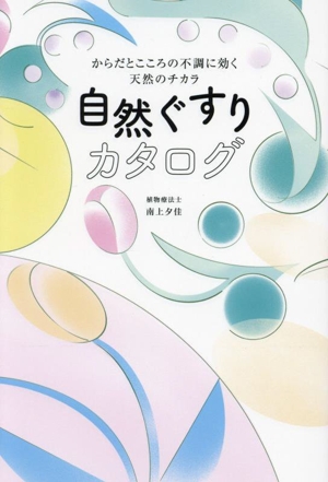 自然ぐすりカタログ からだとこころの不調に効く天然のチカラ