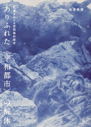 ありふれた〈平和都市〉の解体 広島をめぐる空間論的探求