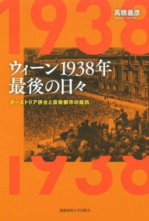 ウィーン1938年 最後の日々 オーストリア併合と芸術都市の抵抗