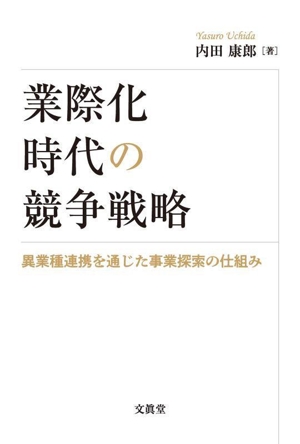 業際化時代の競争戦略 異業種連携を通じた事業探索の仕組み