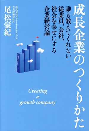 成長企業のつくりかた 誰も教えてくれない従業員、会社、社会を幸せにする企業経営論
