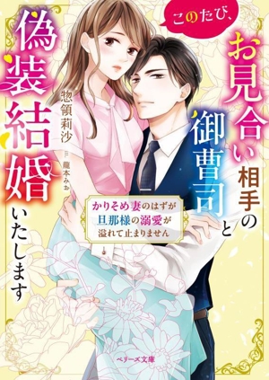 このたび、お見合い相手の御曹司と偽装結婚いたします かりそめ妻のはずが旦那様の溺愛が溢れて止まりません ベリーズ文庫