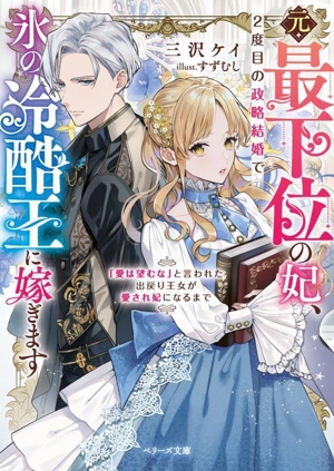 元・最下位の妃、2度目の政略結婚で氷の冷酷王に嫁ぎます 「愛は望むな」と言われた出戻り王女が愛され妃になるまで ベリーズ文庫