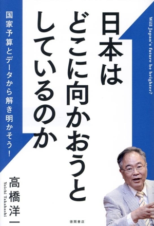 日本はどこに向かおうとしているのか 国家予算とデータから解き明かそう！