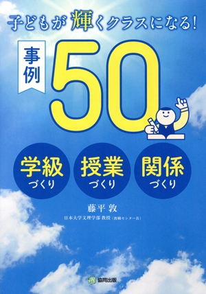 子どもが輝くクラスになる！事例50 学級づくり・授業づくり・関係づくり