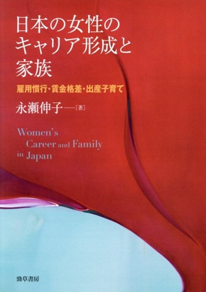 日本の女性のキャリア形成と家族 雇用慣行・賃金格差・出産子育て