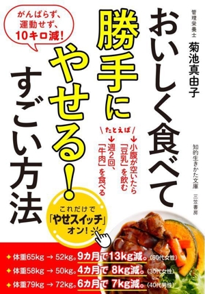 おいしく食べて勝手にやせる！すごい方法 がんばらず、運動せず、10キロ減！ 知的生きかた文庫