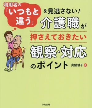 介護職が押さえておきたい観察・対応のポイント 利用者の「いつもと違う」を見逃さない！