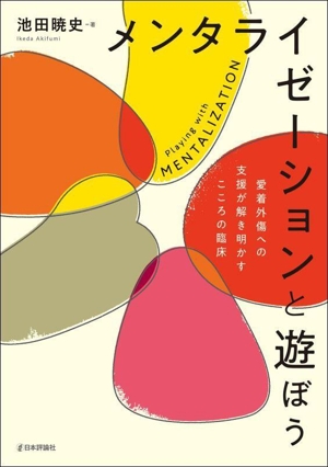 メンタライゼーションと遊ぼう 愛着外傷への支援が解き明かすこころの臨床