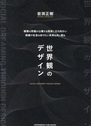 世界観のデザイン 複雑な問題が山積する現実に立ち向かい組織や社会のありたい未来を共に創る