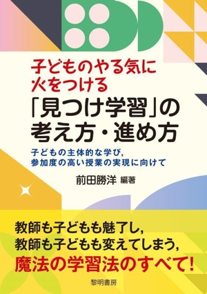 子どものやる気に火をつける「見つけ学習」の考え方・進め方 子どもの主体的な学び、参加度の高い授業の実現に向けて