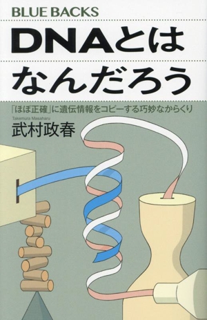 DNAとはなんだろう 「ほぼ正確」に遺伝情報をコピーする巧妙なからくり ブルーバックス