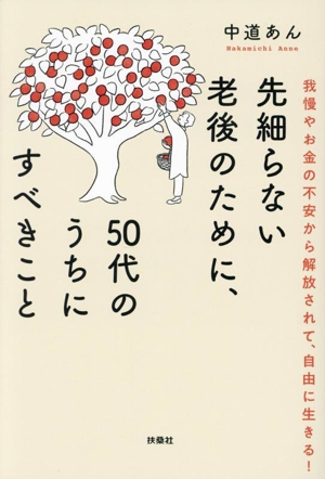 先細らない老後のために、50代のうちにすべきこと 我慢やお金の不安から解放されて、自由に生きる！