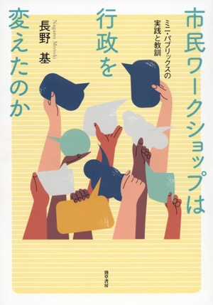 市民ワークショップは行政を変えたのか ミニ・パブリックスの実践と教訓