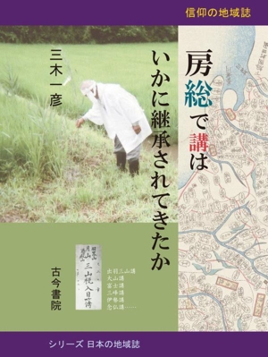 房総で講はいかに継承されてきたか 信仰の地域誌 シリーズ日本の地域誌