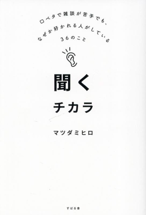 聞くチカラ 口ベタで雑談が苦手でも、なぜか好かれる人がしている36のこと