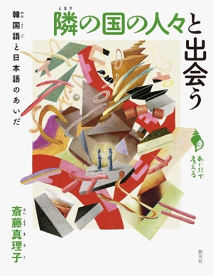 隣の国の人々と出会う 韓国語と日本語のあいだ あいだで考える