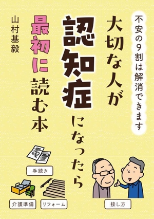 大切な人が認知症になったら最初に読む本 不安の9割は解消できます