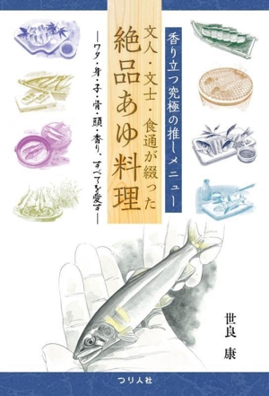 香り立つ究極の推しメニュー 文人・文士・食通が綴った絶品あゆ料理 ワタ・身・子・骨・頭・香り、すべてを愛す