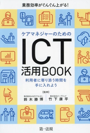 業務効率がぐんぐん上がる！ケアマネジャーのためのICT活用BOOK 利用者に寄り添う時間を手に入れよう