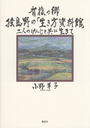 有機の郷 猿島野の「生き方資料館」 二人のけんじと共に生きて