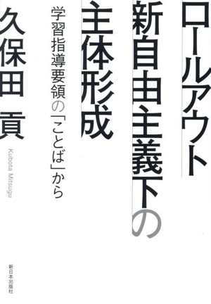 ロールアウト新自由主義下の主体形成 学習指導要領の「ことば」から