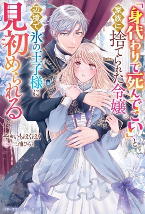 「身代わりで死んでこい」と家族に捨てられた令嬢。辺境で氷の王子様に見初められる ベリーズファンタジースイート