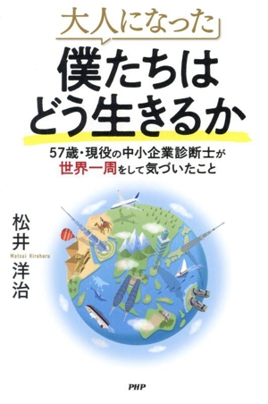 大人になった 僕たちはどう生きるか 57歳・現役の中小企業診断士が世界一周をして気づいたこと